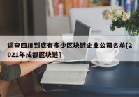 调查四川到底有多少区块链企业公司名单[2021年成都区块链]