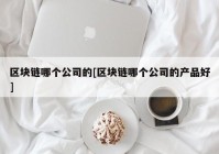 区块链哪个公司的[区块链哪个公司的产品好]