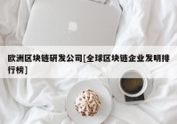 欧洲区块链研发公司[全球区块链企业发明排行榜]