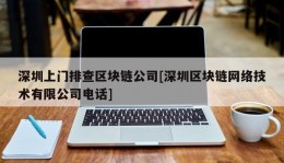 深圳上门排查区块链公司[深圳区块链网络技术有限公司电话]