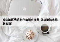 哈尔滨区块链制作公司有哪些[区块链技术服务公司]