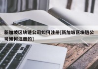 新加坡区块链公司如何注册[新加坡区块链公司如何注册的]