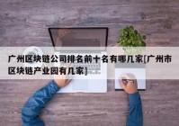 广州区块链公司排名前十名有哪几家[广州市区块链产业园有几家]