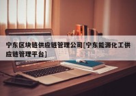 宁东区块链供应链管理公司[宁东能源化工供应链管理平台]