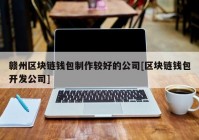 赣州区块链钱包制作较好的公司[区块链钱包开发公司]