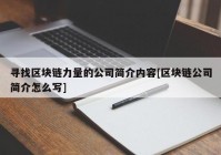 寻找区块链力量的公司简介内容[区块链公司简介怎么写]