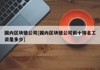 国内区块链公司[国内区块链公司前十排名工资是多少]