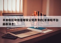 羊来啦区块链是哪家公司开发的[羊来啦平台最新消息]