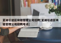 芜湖引进区块链管理公司招聘[芜湖引进区块链管理公司招聘电话]