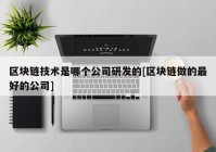 区块链技术是哪个公司研发的[区块链做的最好的公司]