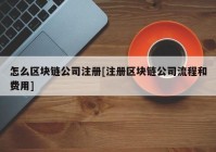 怎么区块链公司注册[注册区块链公司流程和费用]