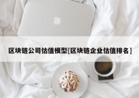 区块链公司估值模型[区块链企业估值排名]