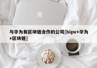 与华为有区块链合作的公司[bipv+华为+区块链]