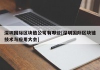 深圳国际区块链公司有哪些[深圳国际区块链技术与应用大会]