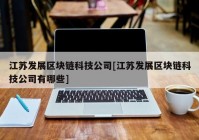 江苏发展区块链科技公司[江苏发展区块链科技公司有哪些]