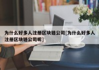 为什么好多人注册区块链公司[为什么好多人注册区块链公司呢]