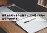 区块链公司与中介合作协议[区块链公司与中介合作协议模板]