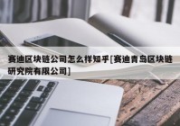 赛迪区块链公司怎么样知乎[赛迪青岛区块链研究院有限公司]