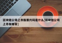 区块链公司上市股票代码是什么[区块链公司上市有哪家]