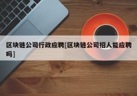 区块链公司行政应聘[区块链公司招人能应聘吗]