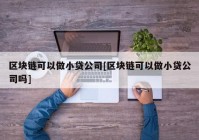 区块链可以做小贷公司[区块链可以做小贷公司吗]