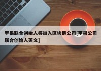 苹果联合创始人将加入区块链公司[苹果公司联合创始人英文]