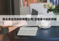 和百度合作的区块链公司[百度旗下的区块链]