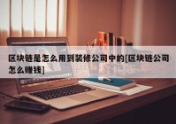 区块链是怎么用到装修公司中的[区块链公司怎么赚钱]