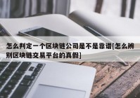 怎么判定一个区块链公司是不是靠谱[怎么辨别区块链交易平台的真假]