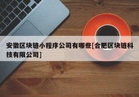 安徽区块链小程序公司有哪些[合肥区块链科技有限公司]