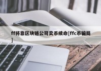 ff将靠区块链公司卖币续命[ffc币骗局]