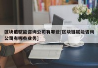 区块链赋能咨询公司有哪些[区块链赋能咨询公司有哪些业务]